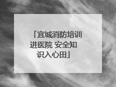 宜城消防培训进医院 安全知识入心田