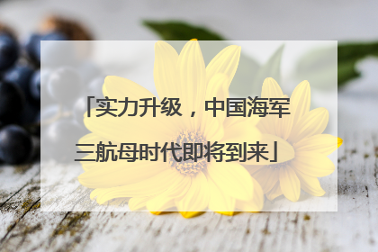 实力升级，中国海军三航母时代即将到来