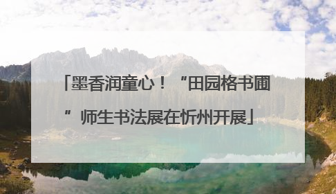 墨香润童心！“田园格书圃”师生书法展在忻州开展