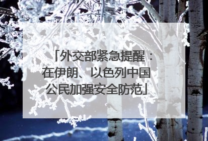外交部紧急提醒：在伊朗、以色列中国公民加强安全防范