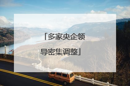 多家央企领导密集调整