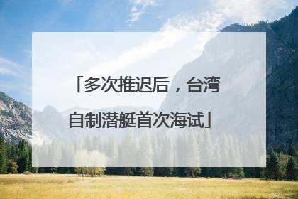 多次推迟后，台湾自制潜艇首次海试