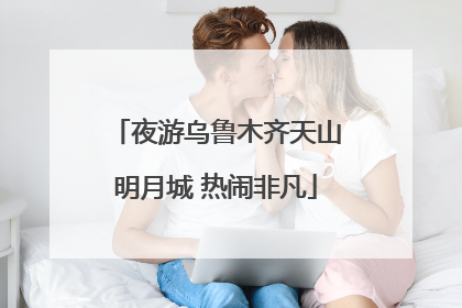 夜游乌鲁木齐天山明月城 热闹非凡