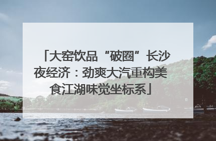 大窑饮品“破圈”长沙夜经济：劲爽大汽重构美食江湖味觉坐标系