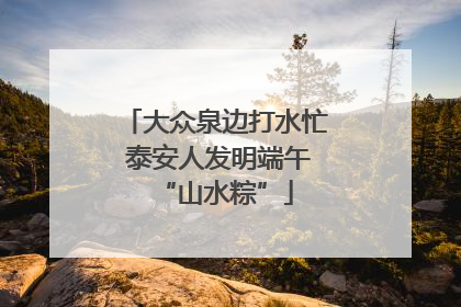 大众泉边打水忙 泰安人发明端午“山水粽”