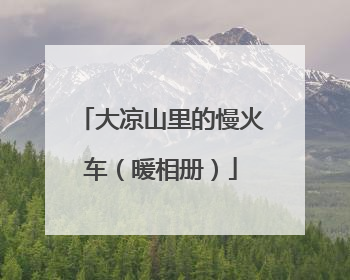 大凉山里的慢火车（暖相册）