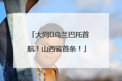 大同⇌乌兰巴托首航！山西省首条！