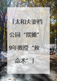 太和夫妻档公园“摆摊”9年教授“救命术”
