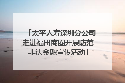 太平人寿深圳分公司走进福田商圈开展防范非法金融宣传活动