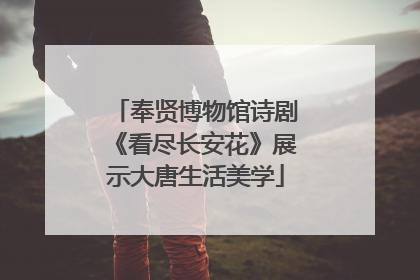 奉贤博物馆诗剧《看尽长安花》展示大唐生活美学
