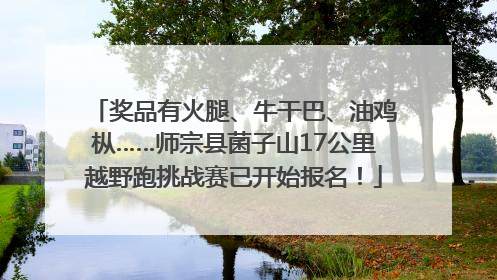 奖品有火腿、牛干巴、油鸡枞……师宗县菌子山17公里越野跑挑战赛已开始报名！