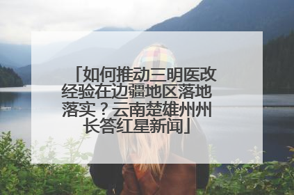 如何推动三明医改经验在边疆地区落地落实？云南楚雄州州长答红星新闻