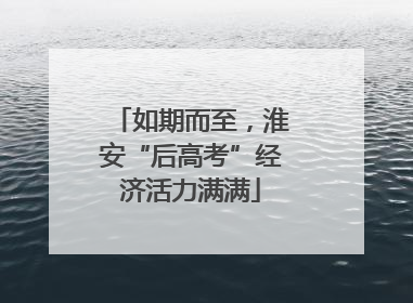 如期而至，淮安“后高考”经济活力满满