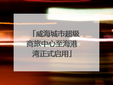 威海城市超级商旅中心至海港湾正式启用