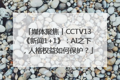 媒体聚焦丨CCTV13《新闻1+1》：AI之下，人格权益如何保护？