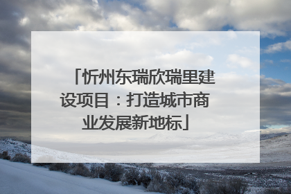 忻州东瑞欣瑞里建设项目：打造城市商业发展新地标