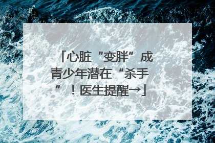 心脏“变胖”成青少年潜在“杀手”！医生提醒→