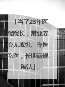 当了23年医院院长，常亚霖心无戒惧、靠医吃医，长期逾规破法