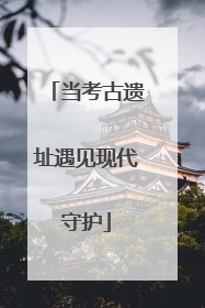 当考古遗址遇见现代守护