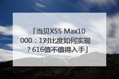 当贝X5S Max10000：1对比度如何实现？616值不值得入手