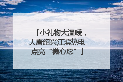 小礼物大温暖，大唐绍兴江滨热电点亮“微心愿”