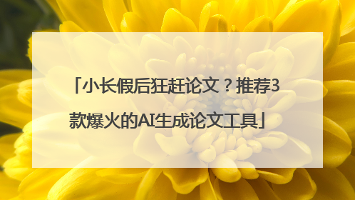 小长假后狂赶论文？推荐3款爆火的AI生成论文工具