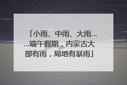 小雨、中雨、大雨……端午假期，内蒙古大部有雨，局地有暴雨
