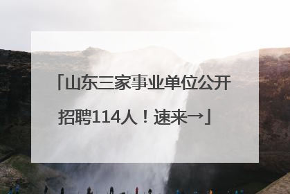 山东三家事业单位公开招聘114人！速来→