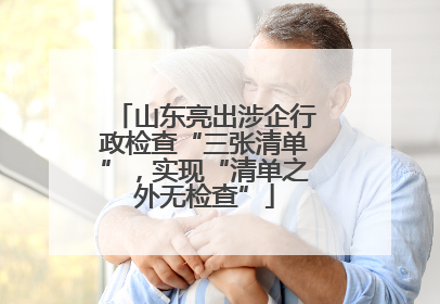 山东亮出涉企行政检查“三张清单”，实现“清单之外无检查”