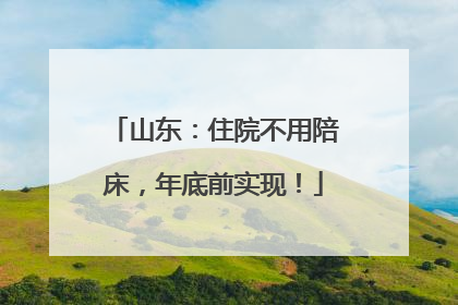山东：住院不用陪床，年底前实现！