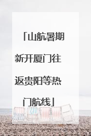 山航暑期新开厦门往返贵阳等热门航线