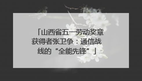 山西省五一劳动奖章获得者张卫争：通信战线的“全能先锋”