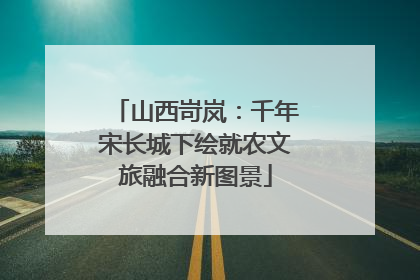 山西岢岚：千年宋长城下绘就农文旅融合新图景