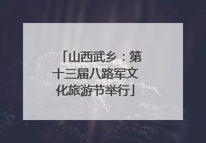 山西武乡：第十三届八路军文化旅游节举行