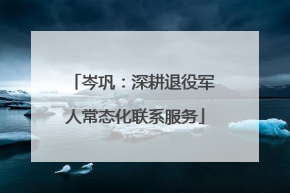岑巩：深耕退役军人常态化联系服务