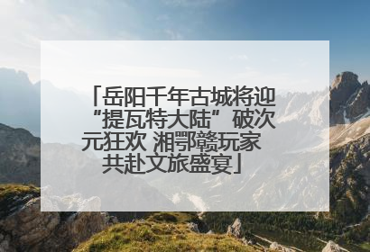 岳阳千年古城将迎“提瓦特大陆”破次元狂欢 湘鄂赣玩家共赴文旅盛宴