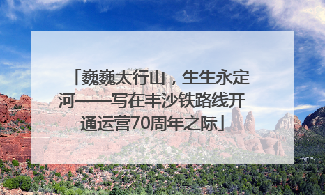 巍巍太行山，生生永定河——写在丰沙铁路线开通运营70周年之际