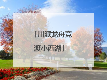 川派龙舟竞渡小西湖