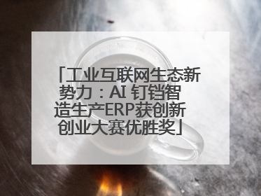 工业互联网生态新势力：AI 钉铛智造生产ERP获创新创业大赛优胜奖