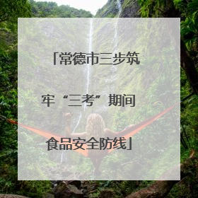 常德市三步筑牢“三考”期间食品安全防线