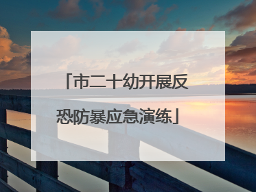 市二十幼开展反恐防暴应急演练