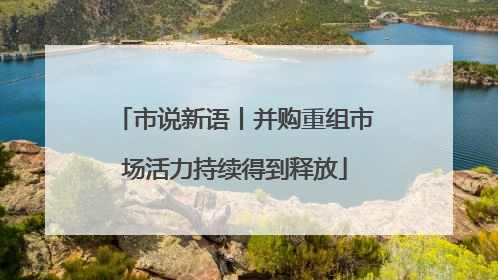 市说新语丨并购重组市场活力持续得到释放