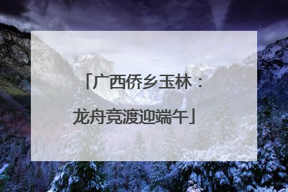 广西侨乡玉林：龙舟竞渡迎端午