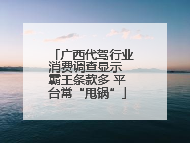 广西代驾行业消费调查显示 霸王条款多 平台常“甩锅”