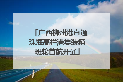广西柳州港直通珠海高栏港集装箱班轮首航开通