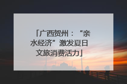 广西贺州：“亲水经济”激发夏日文旅消费活力