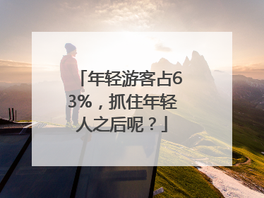 年轻游客占63%，抓住年轻人之后呢？