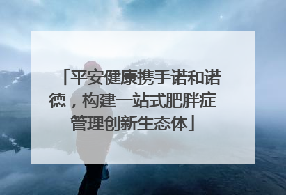 平安健康携手诺和诺德，构建一站式肥胖症管理创新生态体