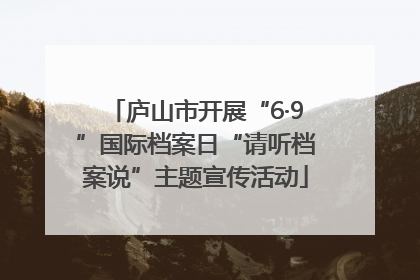 庐山市开展“6·9”国际档案日“请听档案说”主题宣传活动