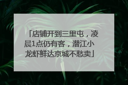 店铺开到三里屯，凌晨1点仍有客，潜江小龙虾鲜达京城不愁卖